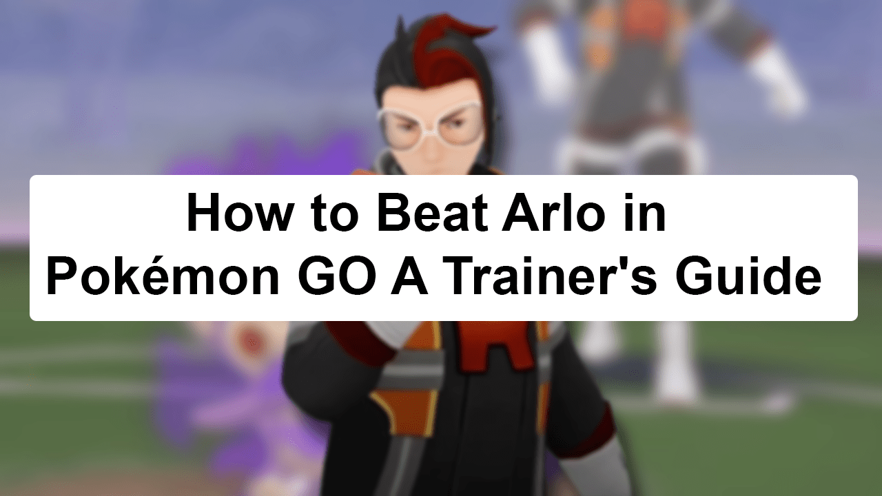 How to Beat Arlo in Pokémon GO